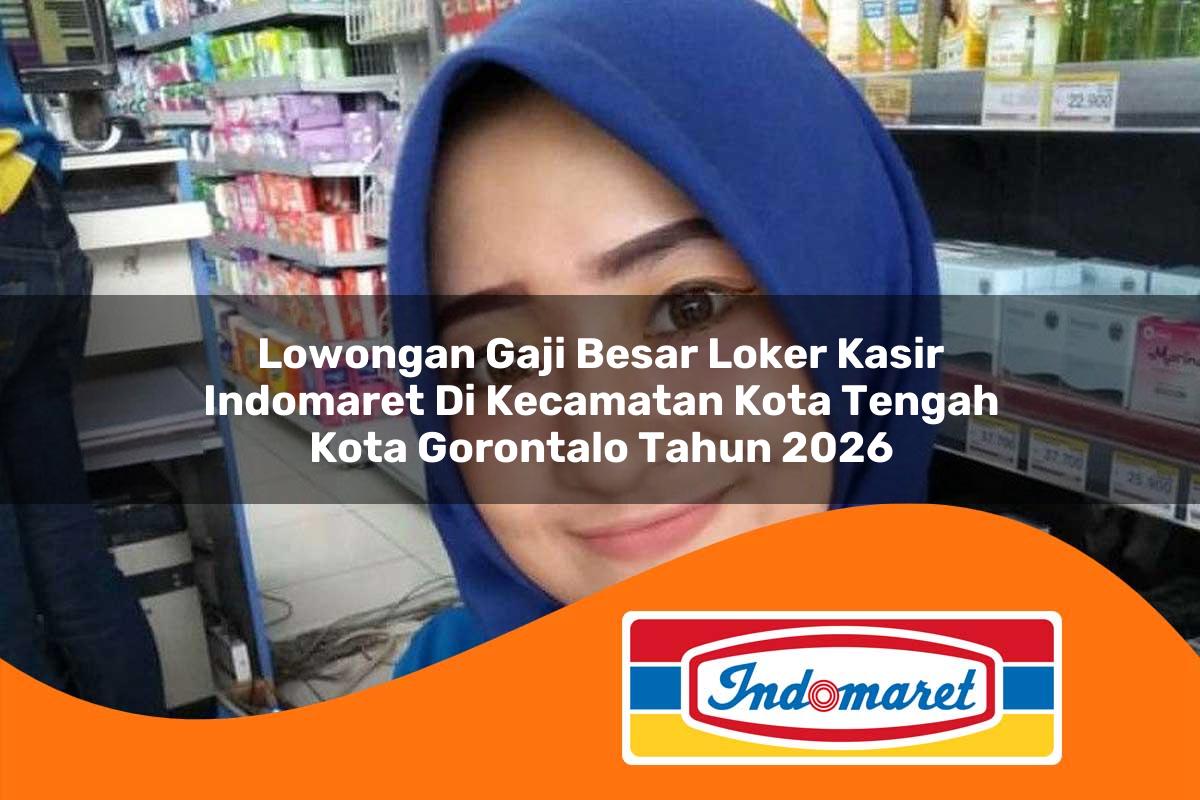 lowongan gaji besar loker kasir indomaret di kecamatan kota tengah kota gorontalo tahun 2026 1763228723