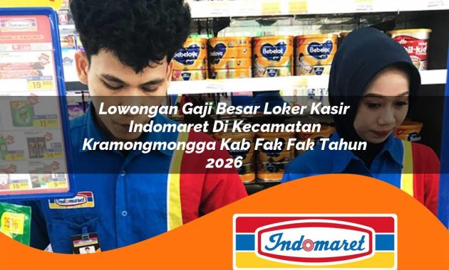 lowongan gaji besar loker kasir indomaret di kecamatan kramongmongga kab fak fak tahun 2026 1762973064