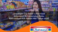 lowongan gaji besar loker kasir indomaret di kecamatan kubu babussalam kab rokan hilir tahun 2026 1763260112