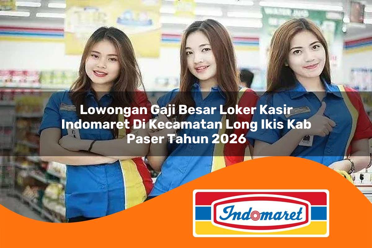 lowongan gaji besar loker kasir indomaret di kecamatan long ikis kab paser tahun 2026 1763185483