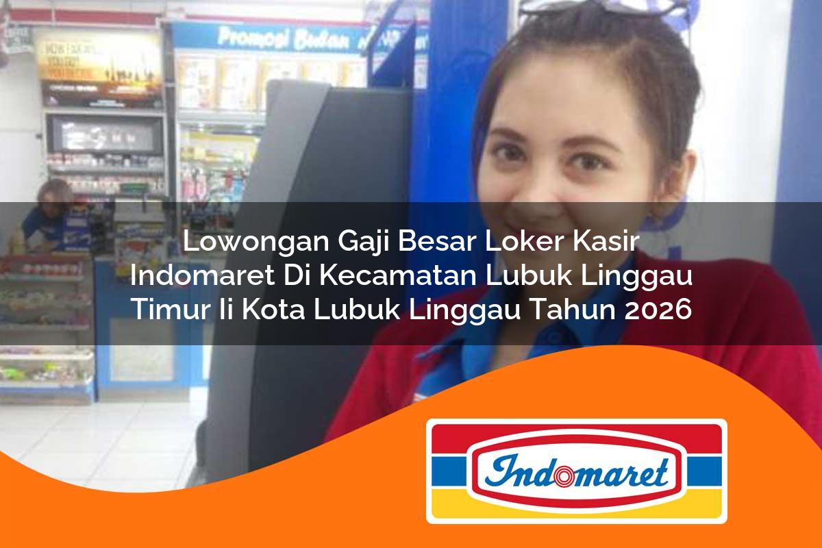 lowongan gaji besar loker kasir indomaret di kecamatan lubuk linggau timur ii kota lubuk linggau tahun 2026 1763014524