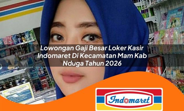 lowongan gaji besar loker kasir indomaret di kecamatan mam kab nduga tahun 2026 1763014463