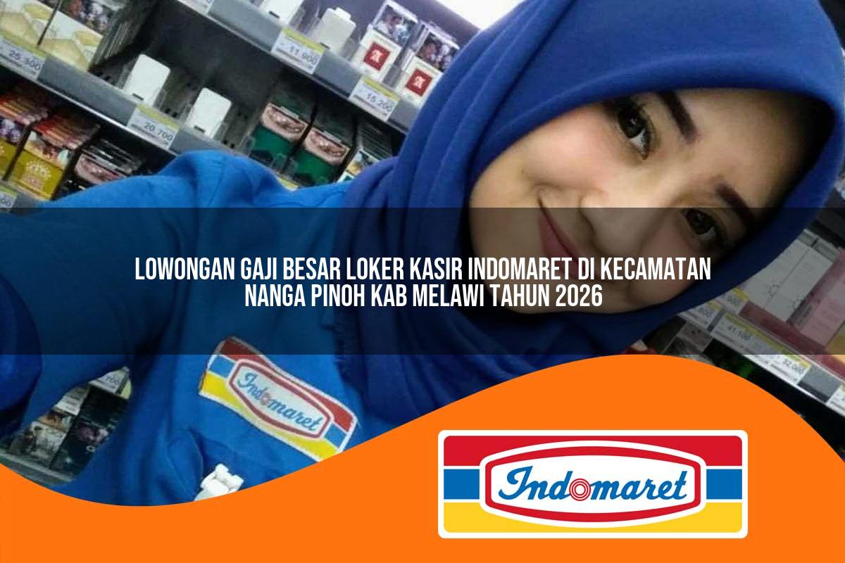 lowongan gaji besar loker kasir indomaret di kecamatan nanga pinoh kab melawi tahun 2026 1763425403