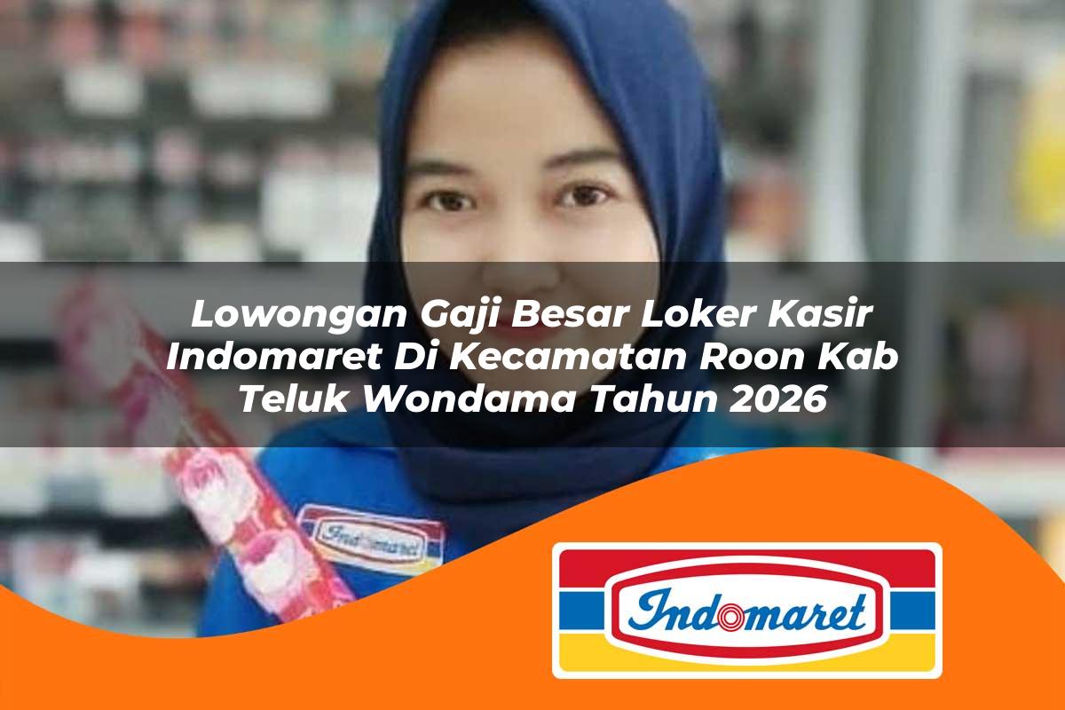 lowongan gaji besar loker kasir indomaret di kecamatan roon kab teluk wondama tahun 2026 1763410947