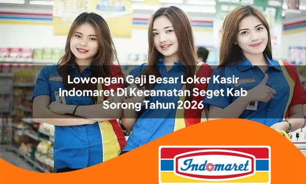 lowongan gaji besar loker kasir indomaret di kecamatan seget kab sorong tahun 2026 1763005962