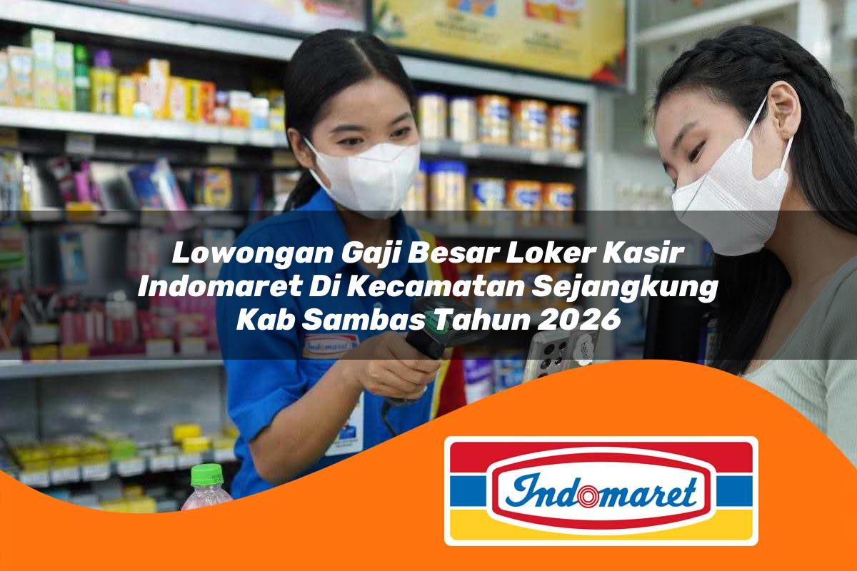 lowongan gaji besar loker kasir indomaret di kecamatan sejangkung kab sambas tahun 2026 1763378072