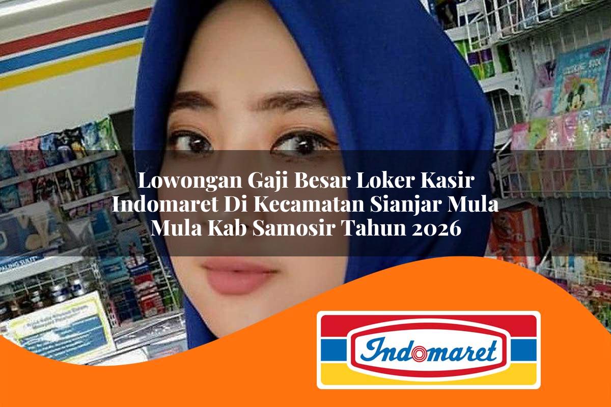 lowongan gaji besar loker kasir indomaret di kecamatan sianjar mula mula kab samosir tahun 2026 1763394859