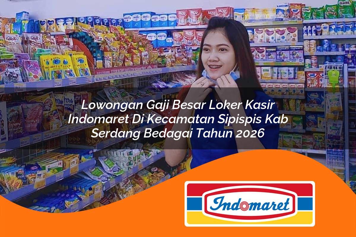 lowongan gaji besar loker kasir indomaret di kecamatan sipispis kab serdang bedagai tahun 2026 1763244198