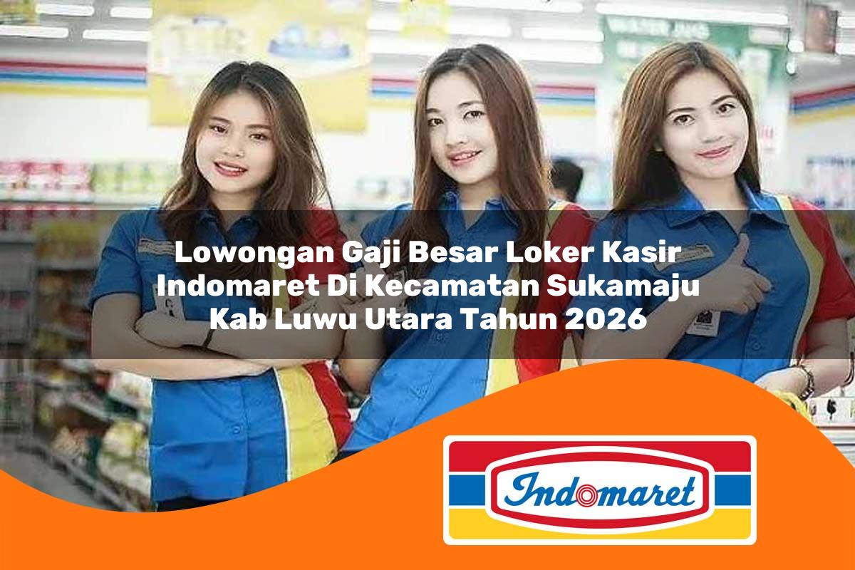 lowongan gaji besar loker kasir indomaret di kecamatan sukamaju kab luwu utara tahun 2026 1763302831