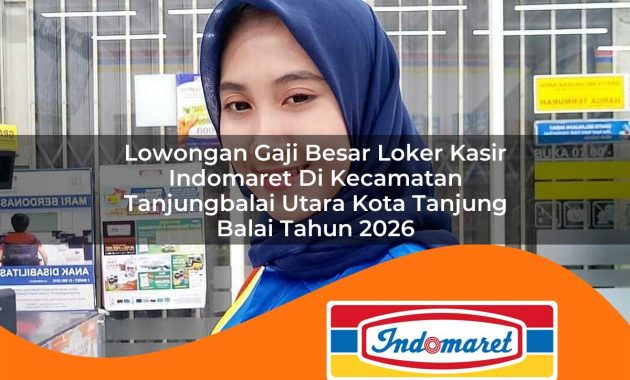 lowongan gaji besar loker kasir indomaret di kecamatan tanjungbalai utara kota tanjung balai tahun 2026 1763022899