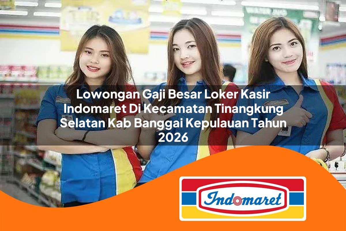 lowongan gaji besar loker kasir indomaret di kecamatan tinangkung selatan kab banggai kepulauan tahun 2026 1763163801