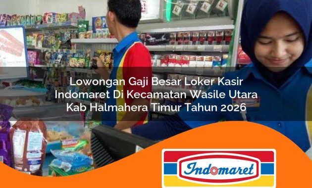 lowongan gaji besar loker kasir indomaret di kecamatan wasile utara kab halmahera timur tahun 2026 1763026548