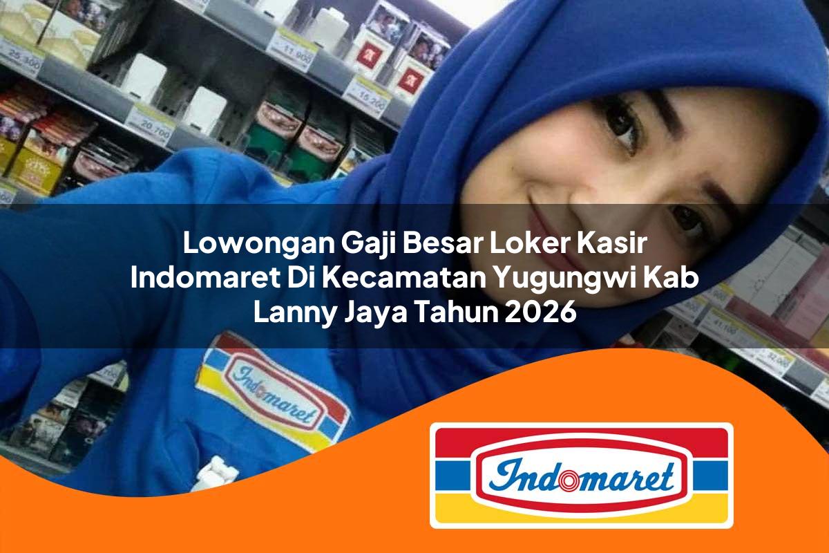 lowongan gaji besar loker kasir indomaret di kecamatan yugungwi kab lanny jaya tahun 2026 1763051725