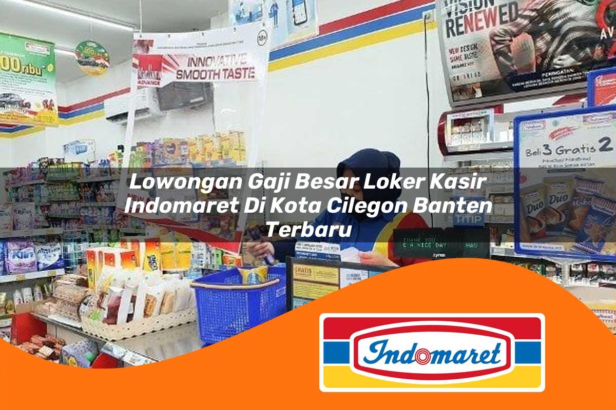 lowongan gaji besar loker kasir indomaret di kota cilegon banten terbaru 1762978812