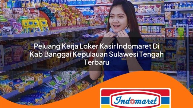 peluang kerja loker kasir indomaret di kab banggai kepulauan sulawesi tengah terbaru 1762985663