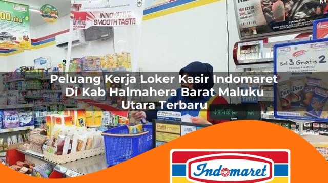 peluang kerja loker kasir indomaret di kab halmahera barat maluku utara terbaru 1762965868