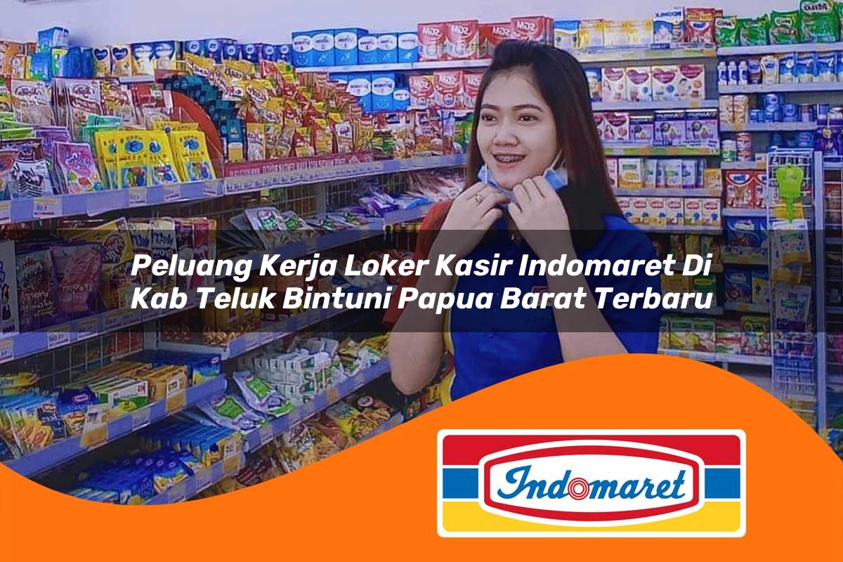 peluang kerja loker kasir indomaret di kab teluk bintuni papua barat terbaru 1762977986