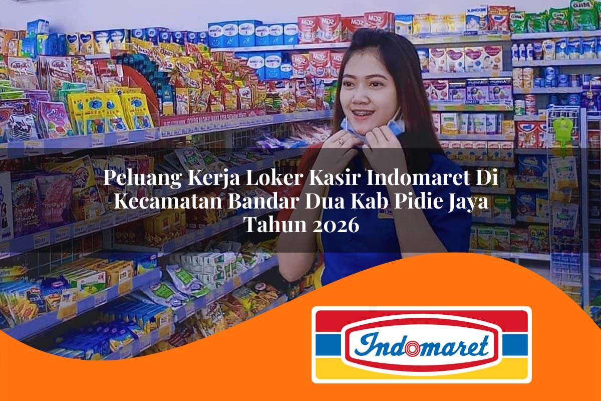 peluang kerja loker kasir indomaret di kecamatan bandar dua kab pidie jaya tahun 2026 1763111969