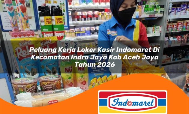 peluang kerja loker kasir indomaret di kecamatan indra jaya kab aceh jaya tahun 2026 1762973299