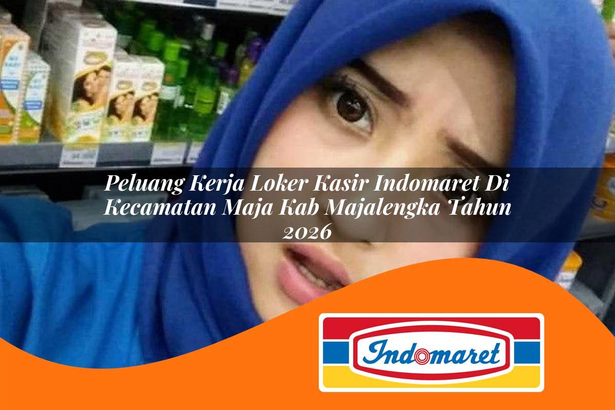 peluang kerja loker kasir indomaret di kecamatan maja kab majalengka tahun 2026 1763400396