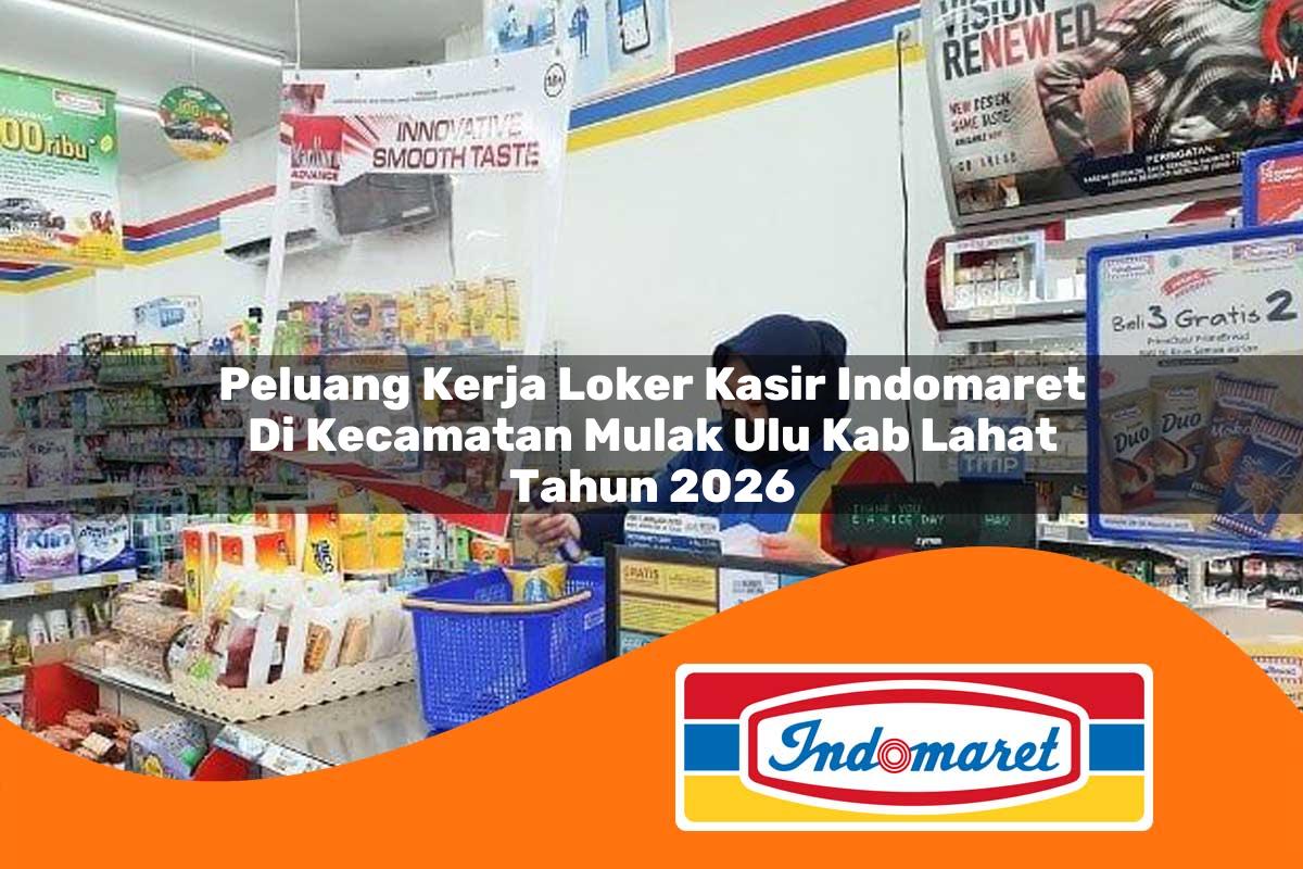 peluang kerja loker kasir indomaret di kecamatan mulak ulu kab lahat tahun 2026 1763316380