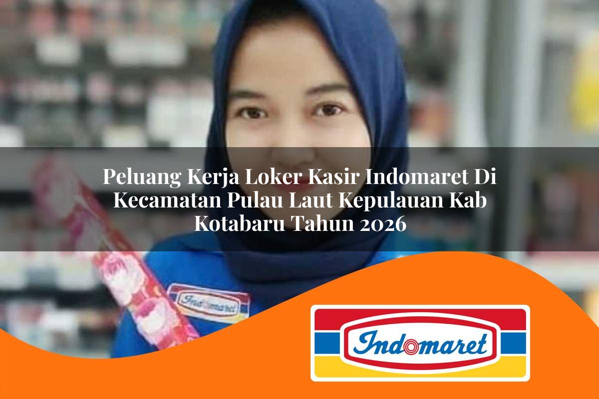 peluang kerja loker kasir indomaret di kecamatan pulau laut kepulauan kab kotabaru tahun 2026 1763397225