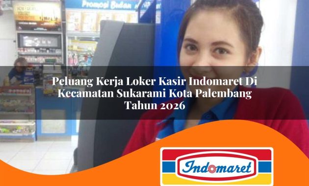 peluang kerja loker kasir indomaret di kecamatan sukarami kota palembang tahun 2026 1763055960