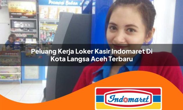 peluang kerja loker kasir indomaret di kota langsa aceh terbaru 1762978867