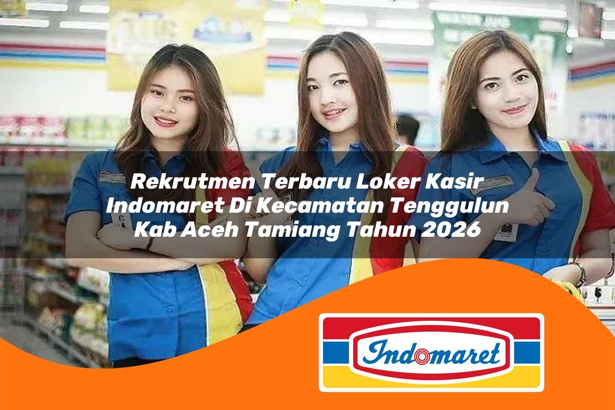rekrutmen terbaru loker kasir indomaret di kecamatan tenggulun kab aceh tamiang tahun 2026 1763429270